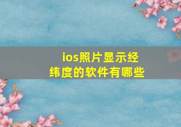 ios照片显示经纬度的软件有哪些