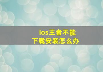 ios王者不能下载安装怎么办