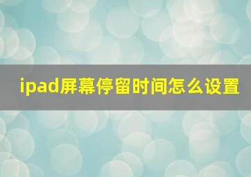 ipad屏幕停留时间怎么设置