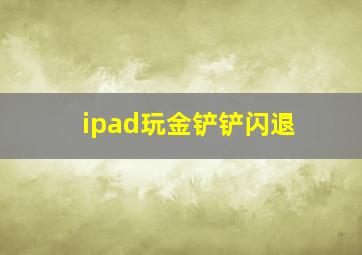 ipad玩金铲铲闪退