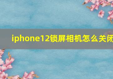 iphone12锁屏相机怎么关闭