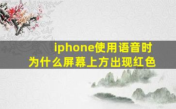 iphone使用语音时为什么屏幕上方出现红色