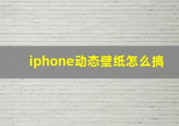 iphone动态壁纸怎么搞