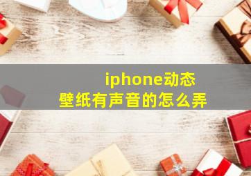 iphone动态壁纸有声音的怎么弄