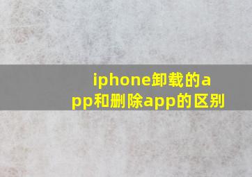 iphone卸载的app和删除app的区别