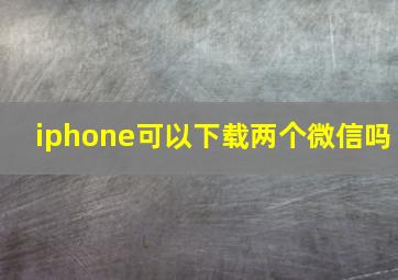 iphone可以下载两个微信吗