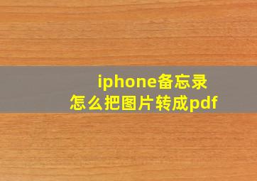 iphone备忘录怎么把图片转成pdf