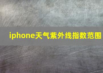 iphone天气紫外线指数范围