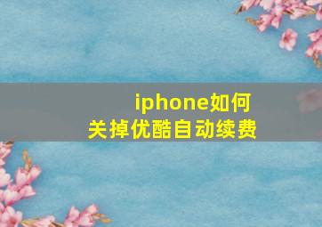 iphone如何关掉优酷自动续费