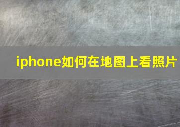 iphone如何在地图上看照片