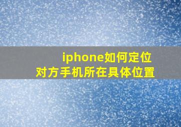 iphone如何定位对方手机所在具体位置