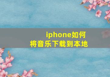 iphone如何将音乐下载到本地