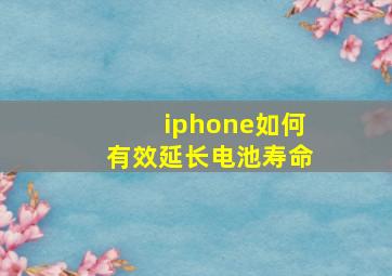 iphone如何有效延长电池寿命