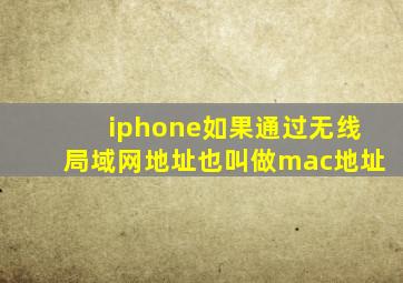 iphone如果通过无线局域网地址也叫做mac地址