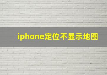 iphone定位不显示地图