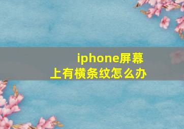 iphone屏幕上有横条纹怎么办