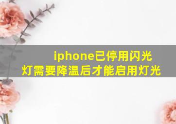 iphone已停用闪光灯需要降温后才能启用灯光