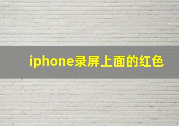 iphone录屏上面的红色