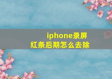 iphone录屏红条后期怎么去除