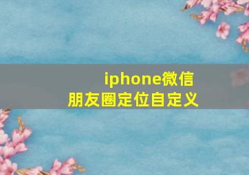 iphone微信朋友圈定位自定义