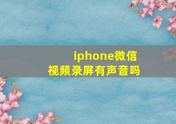 iphone微信视频录屏有声音吗