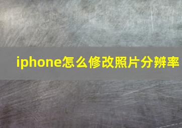 iphone怎么修改照片分辨率