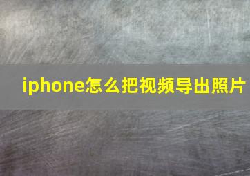 iphone怎么把视频导出照片