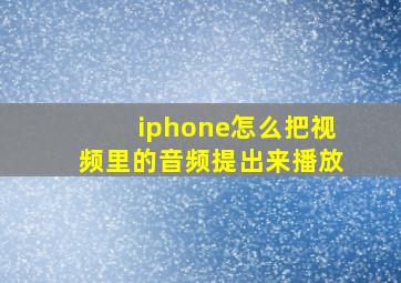 iphone怎么把视频里的音频提出来播放