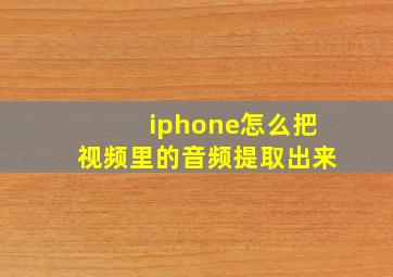 iphone怎么把视频里的音频提取出来