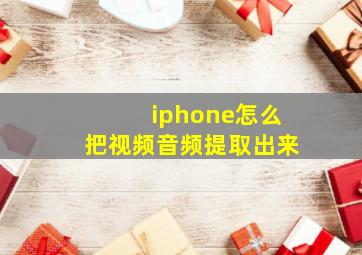 iphone怎么把视频音频提取出来