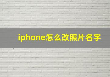 iphone怎么改照片名字