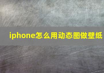 iphone怎么用动态图做壁纸