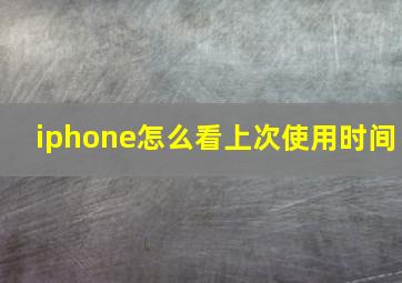 iphone怎么看上次使用时间