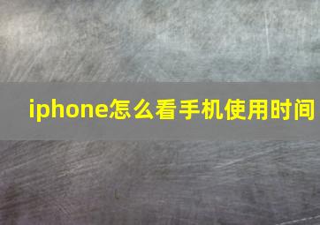 iphone怎么看手机使用时间