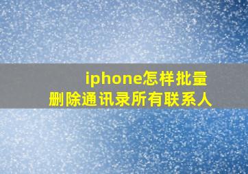 iphone怎样批量删除通讯录所有联系人