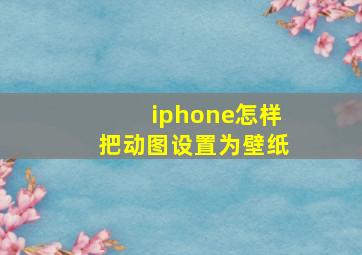 iphone怎样把动图设置为壁纸