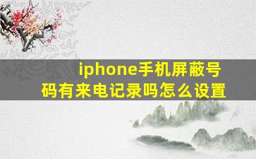 iphone手机屏蔽号码有来电记录吗怎么设置