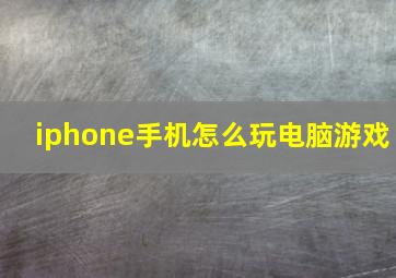 iphone手机怎么玩电脑游戏