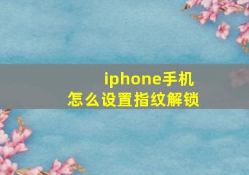 iphone手机怎么设置指纹解锁