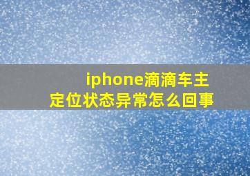 iphone滴滴车主定位状态异常怎么回事