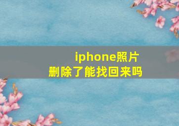 iphone照片删除了能找回来吗