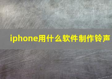 iphone用什么软件制作铃声