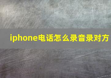 iphone电话怎么录音录对方