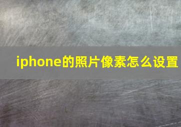 iphone的照片像素怎么设置