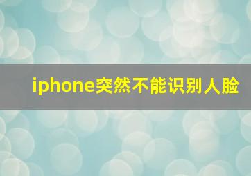 iphone突然不能识别人脸