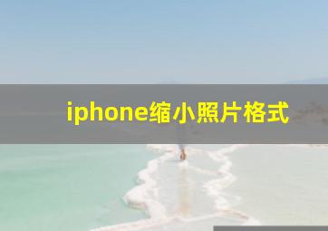 iphone缩小照片格式