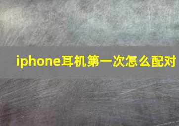 iphone耳机第一次怎么配对