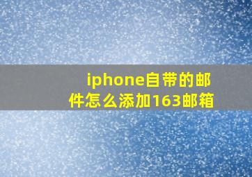 iphone自带的邮件怎么添加163邮箱