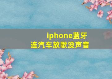 iphone蓝牙连汽车放歌没声音