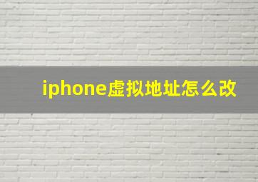 iphone虚拟地址怎么改